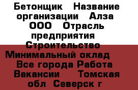 Бетонщик › Название организации ­ Алза, ООО › Отрасль предприятия ­ Строительство › Минимальный оклад ­ 1 - Все города Работа » Вакансии   . Томская обл.,Северск г.